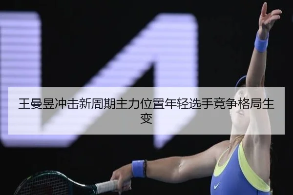 王曼昱冲击新周期主力位置年轻选手竞争格局生变